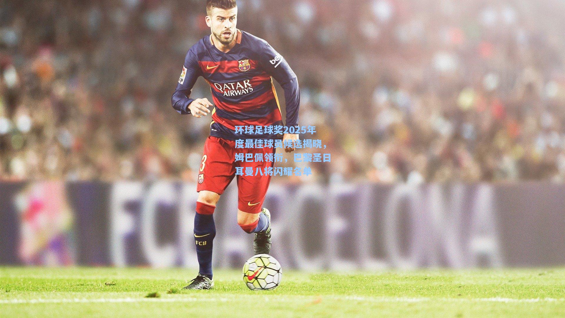 环球足球奖2025年度最佳球员候选揭晓，姆巴佩领衔，巴黎圣日耳曼八将闪耀名单