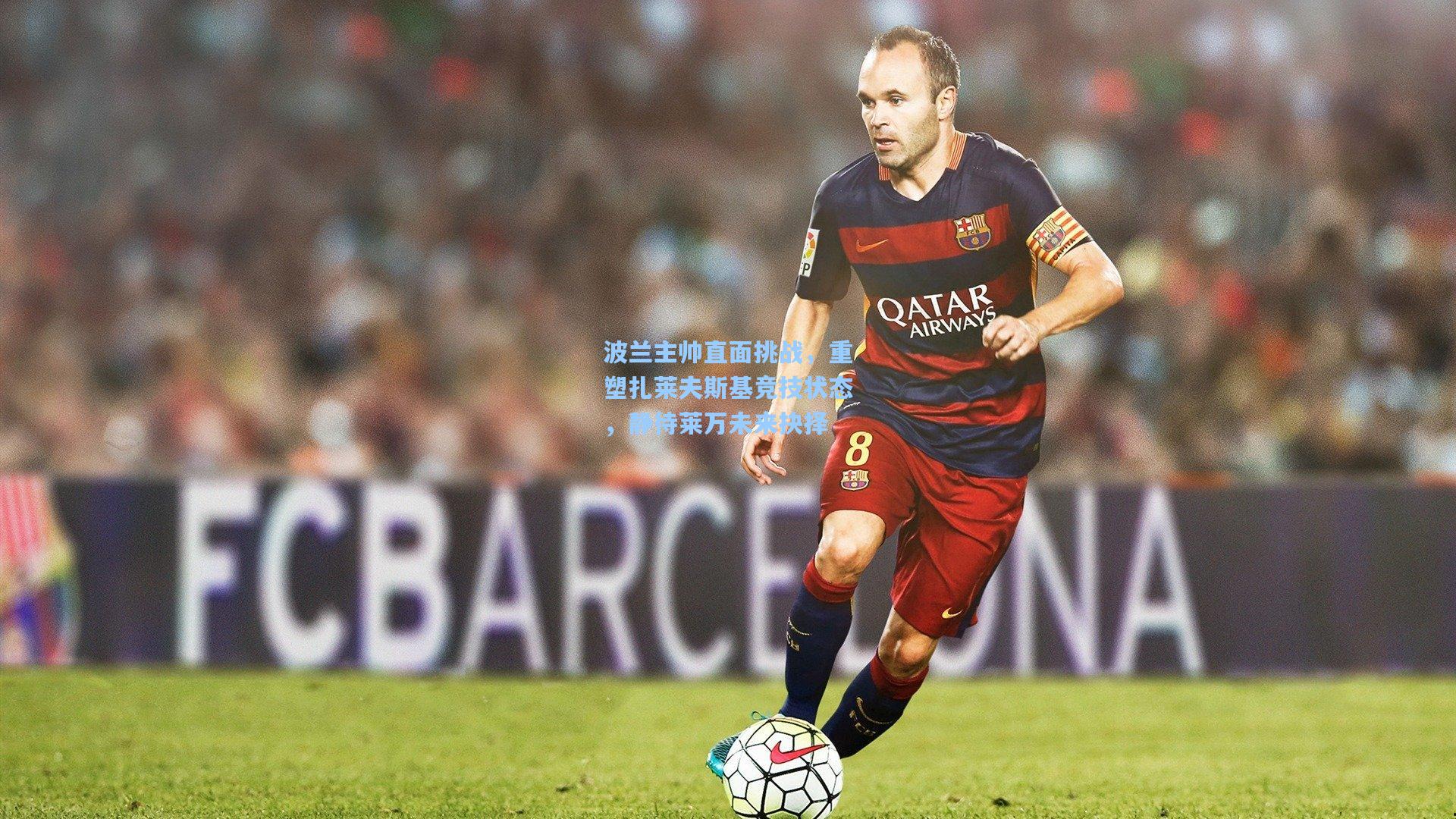 波兰主帅直面挑战，重塑扎莱夫斯基竞技状态，静待莱万未来抉择