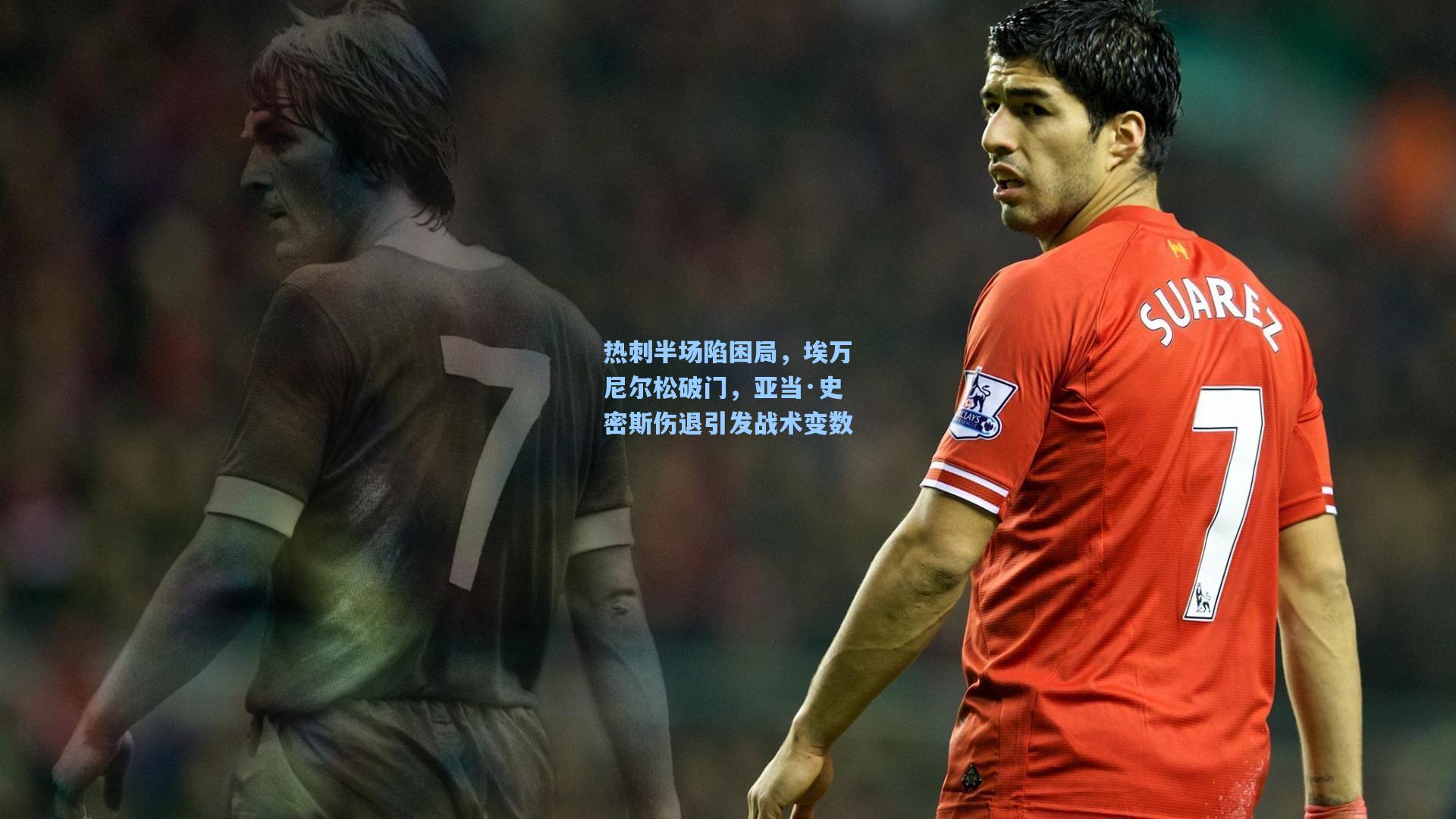 热刺半场陷困局，埃万尼尔松破门，亚当·史密斯伤退引发战术变数