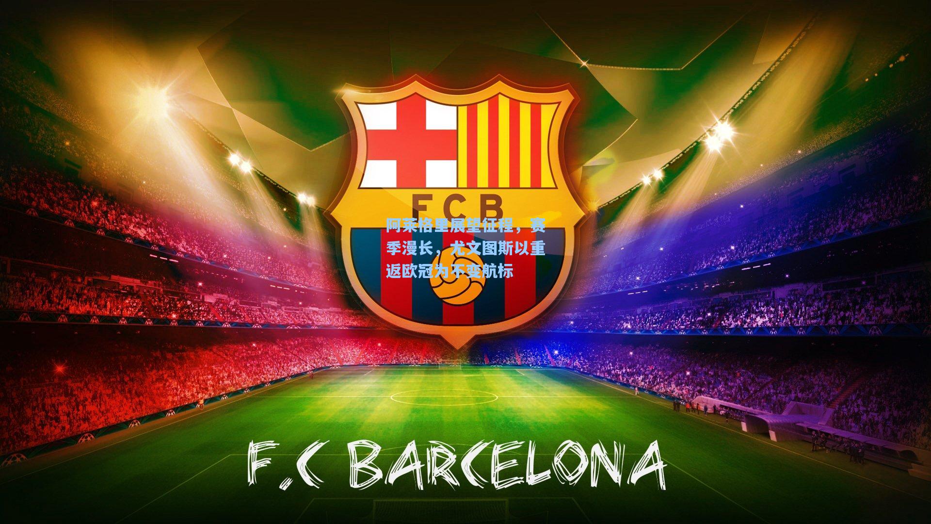 阿莱格里展望征程，赛季漫长，尤文图斯以重返欧冠为不变航标