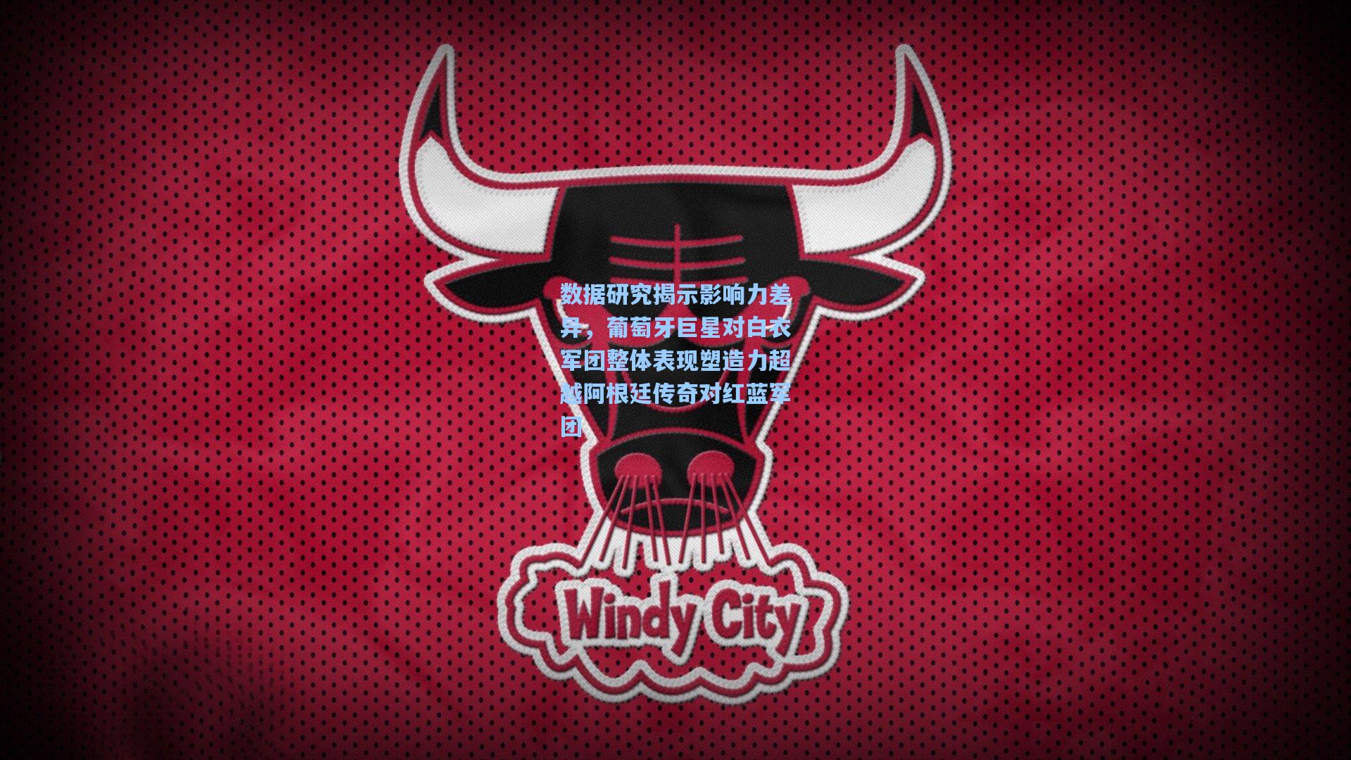 数据研究揭示影响力差异，葡萄牙巨星对白衣军团整体表现塑造力超越阿根廷传奇对红蓝军团