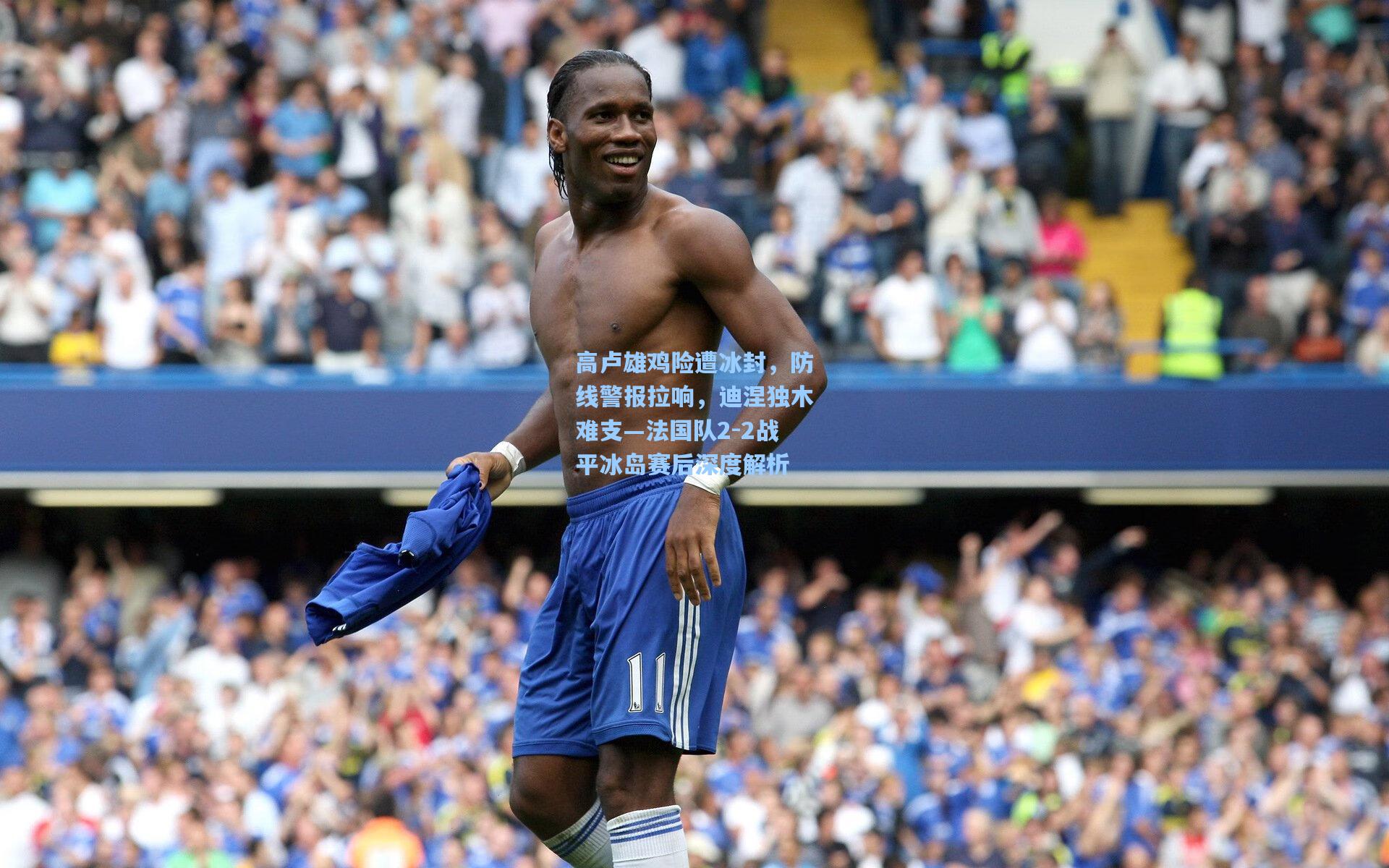 高卢雄鸡险遭冰封，防线警报拉响，迪涅独木难支—法国队2-2战平冰岛赛后深度解析