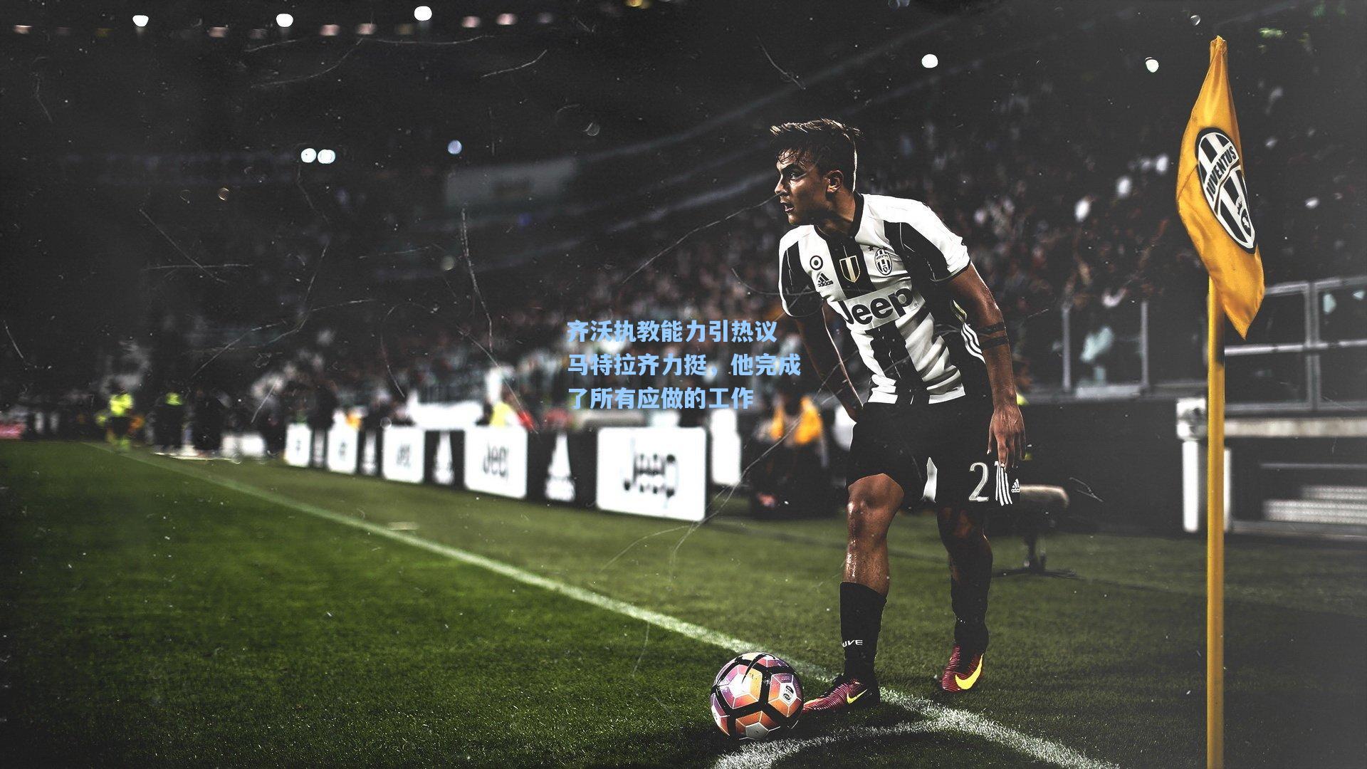 齐沃执教能力引热议 马特拉齐力挺，他完成了所有应做的工作