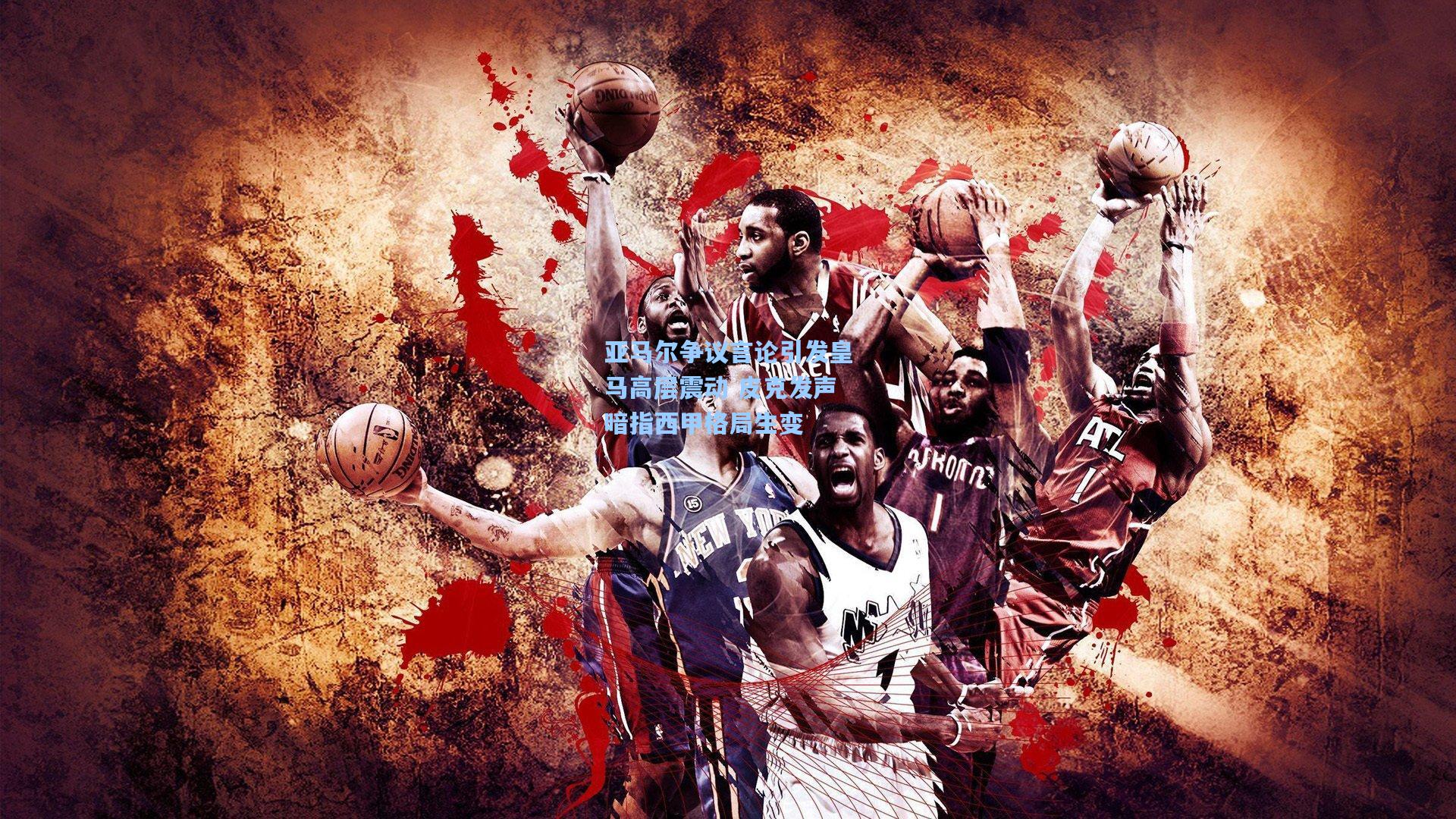 亚马尔争议言论引发皇马高层震动 皮克发声暗指西甲格局生变