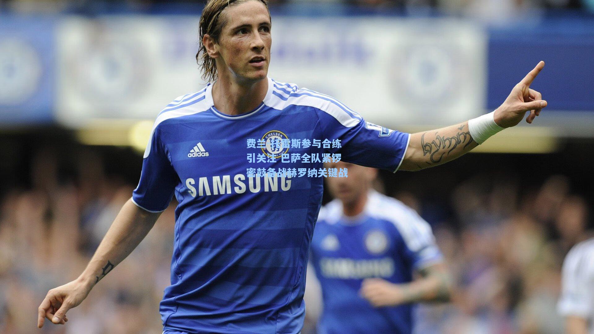 费兰-托雷斯参与合练引关注 巴萨全队紧锣密鼓备战赫罗纳关键战