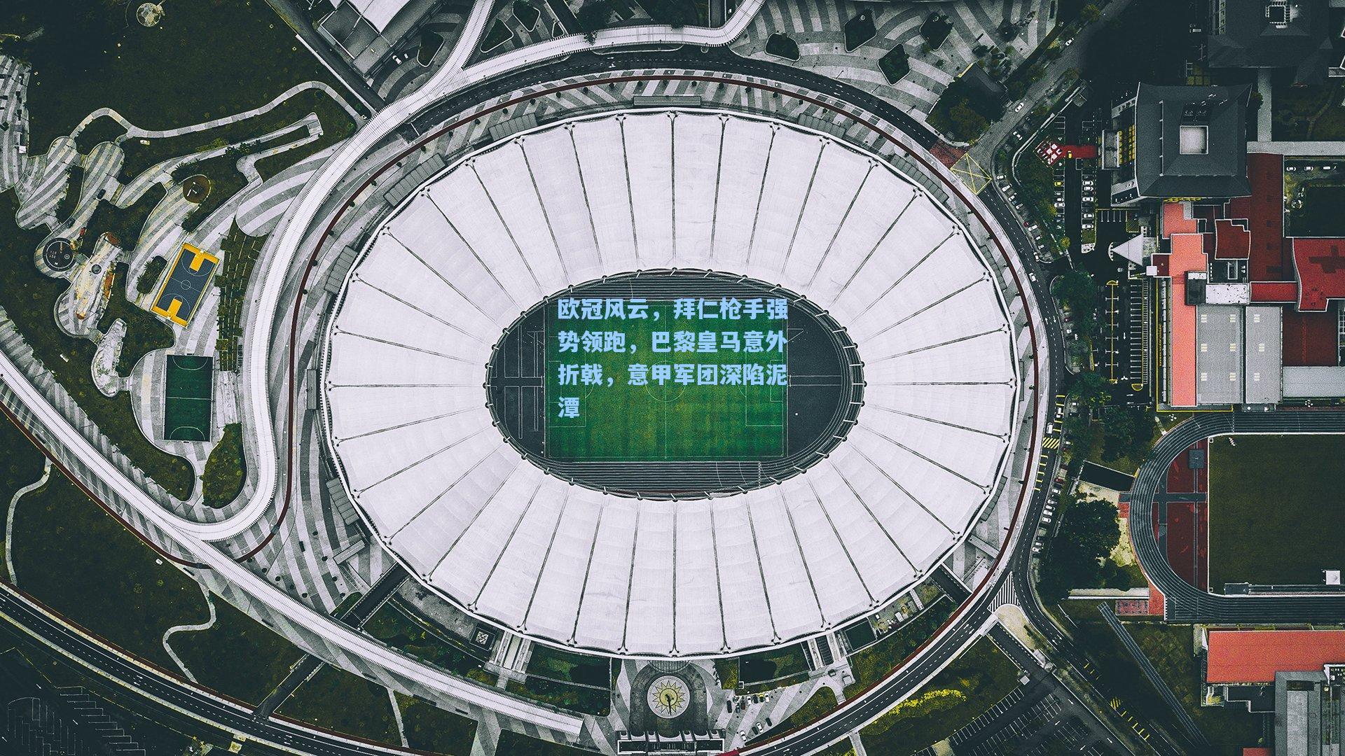 欧冠风云，拜仁枪手强势领跑，巴黎皇马意外折戟，意甲军团深陷泥潭