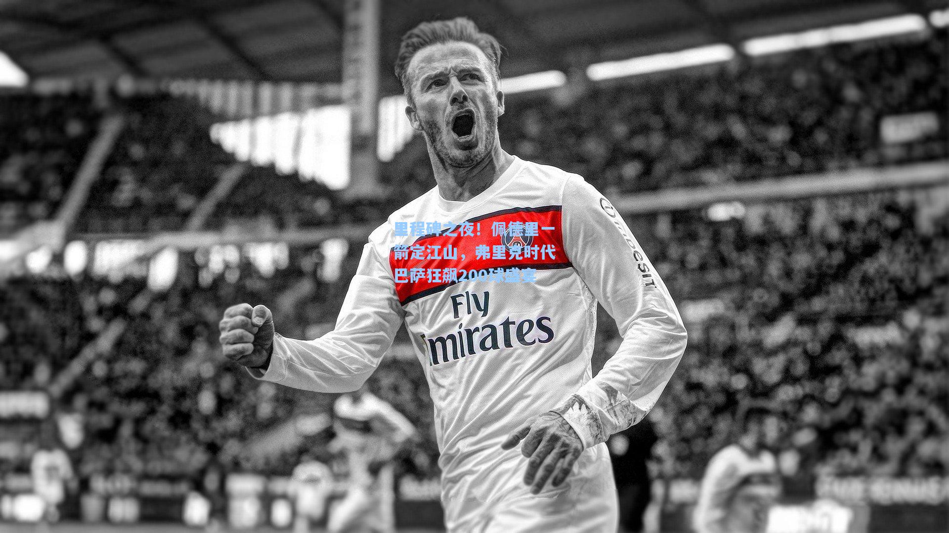 里程碑之夜！佩德里一箭定江山，弗里克时代巴萨狂飙200球盛宴