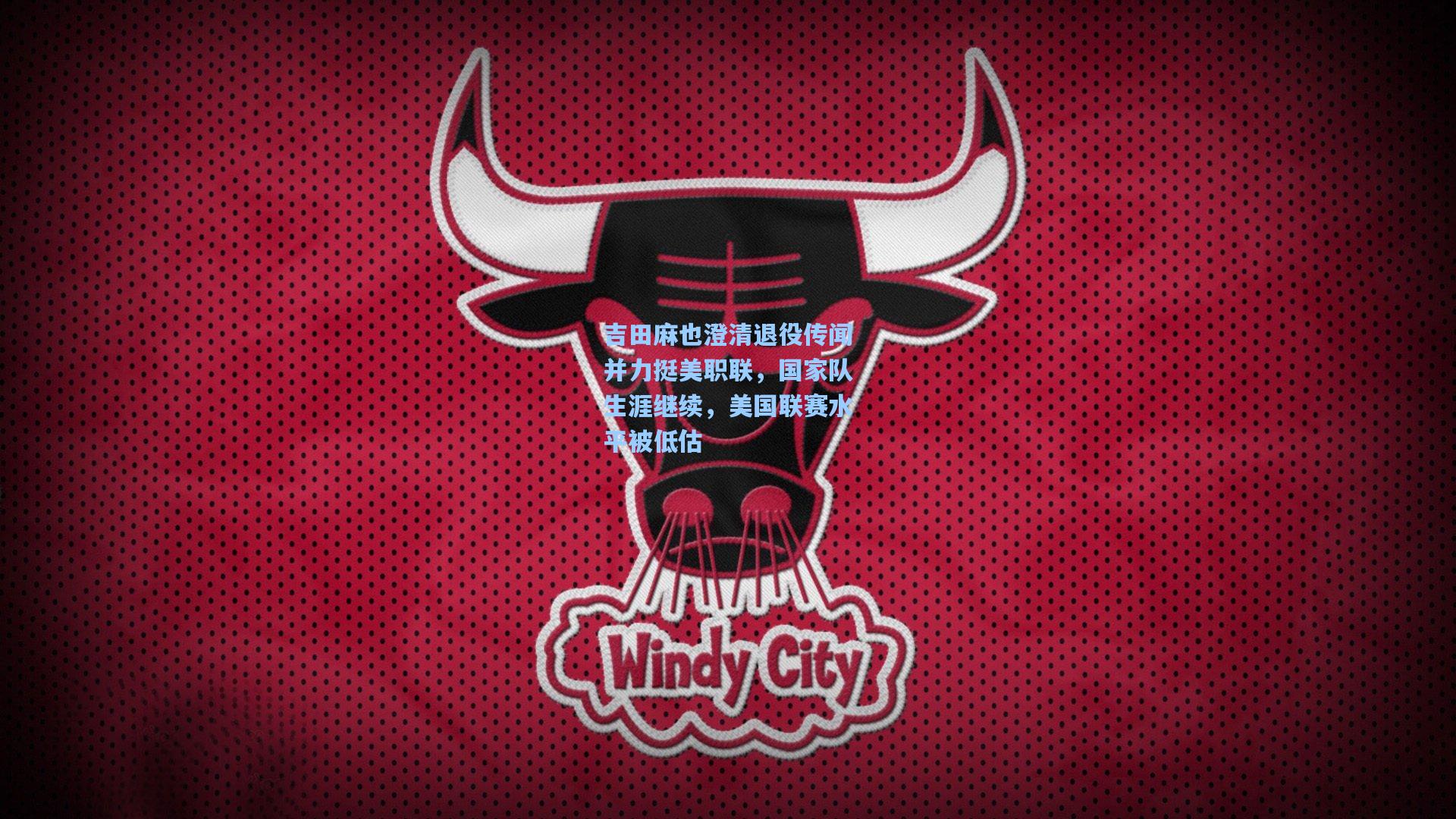 吉田麻也澄清退役传闻并力挺美职联，国家队生涯继续，美国联赛水平被低估