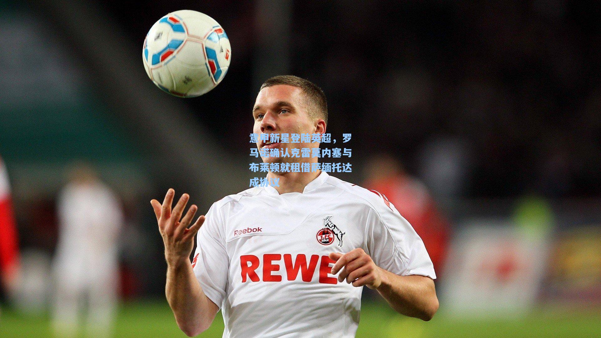 意甲新星登陆英超,罗马诺确认克雷莫内塞与布莱顿就租借萨缅托达成协议