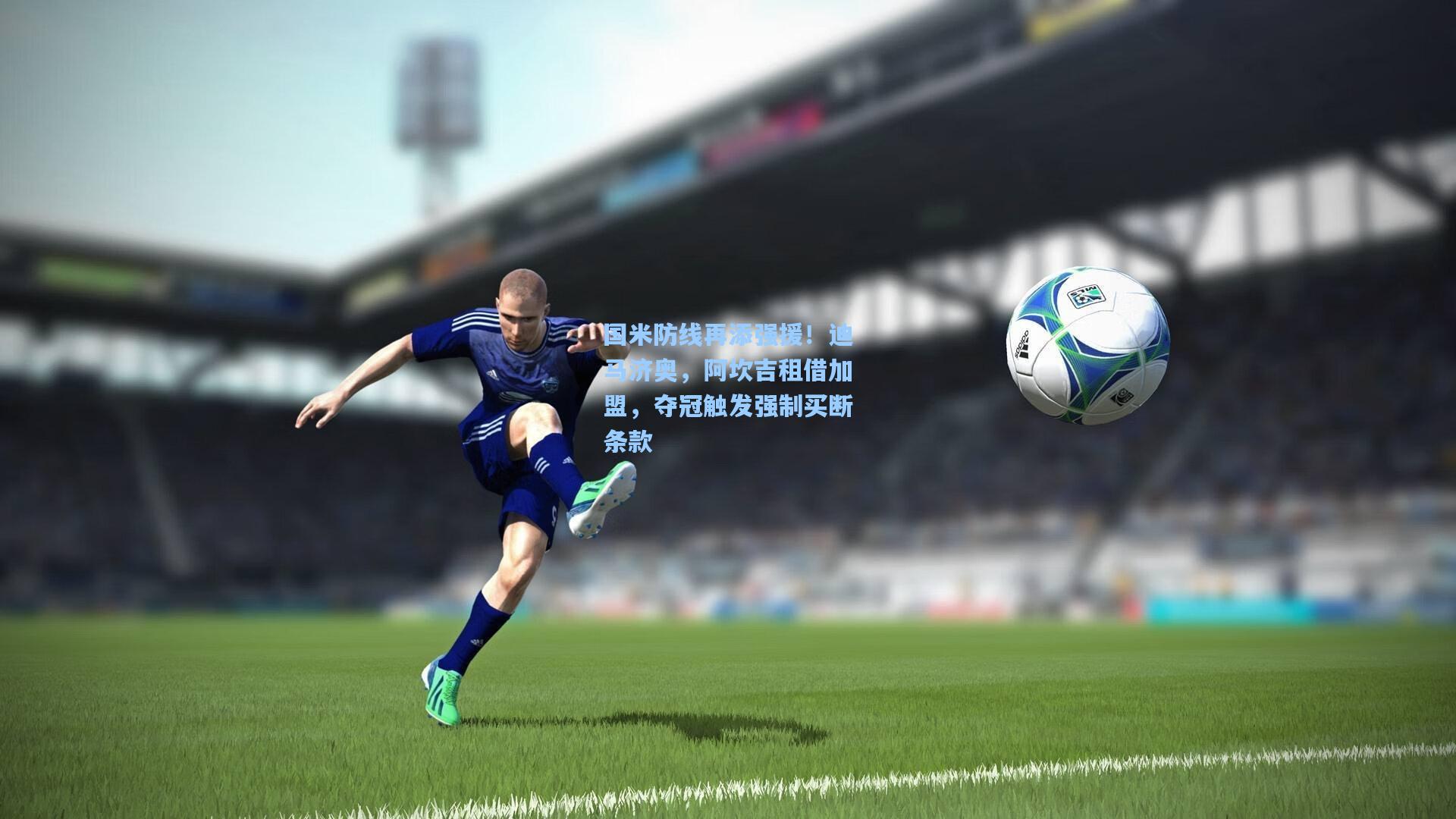 国米防线再添强援!迪马济奥,阿坎吉租借加盟,夺冠触发强制买断条款