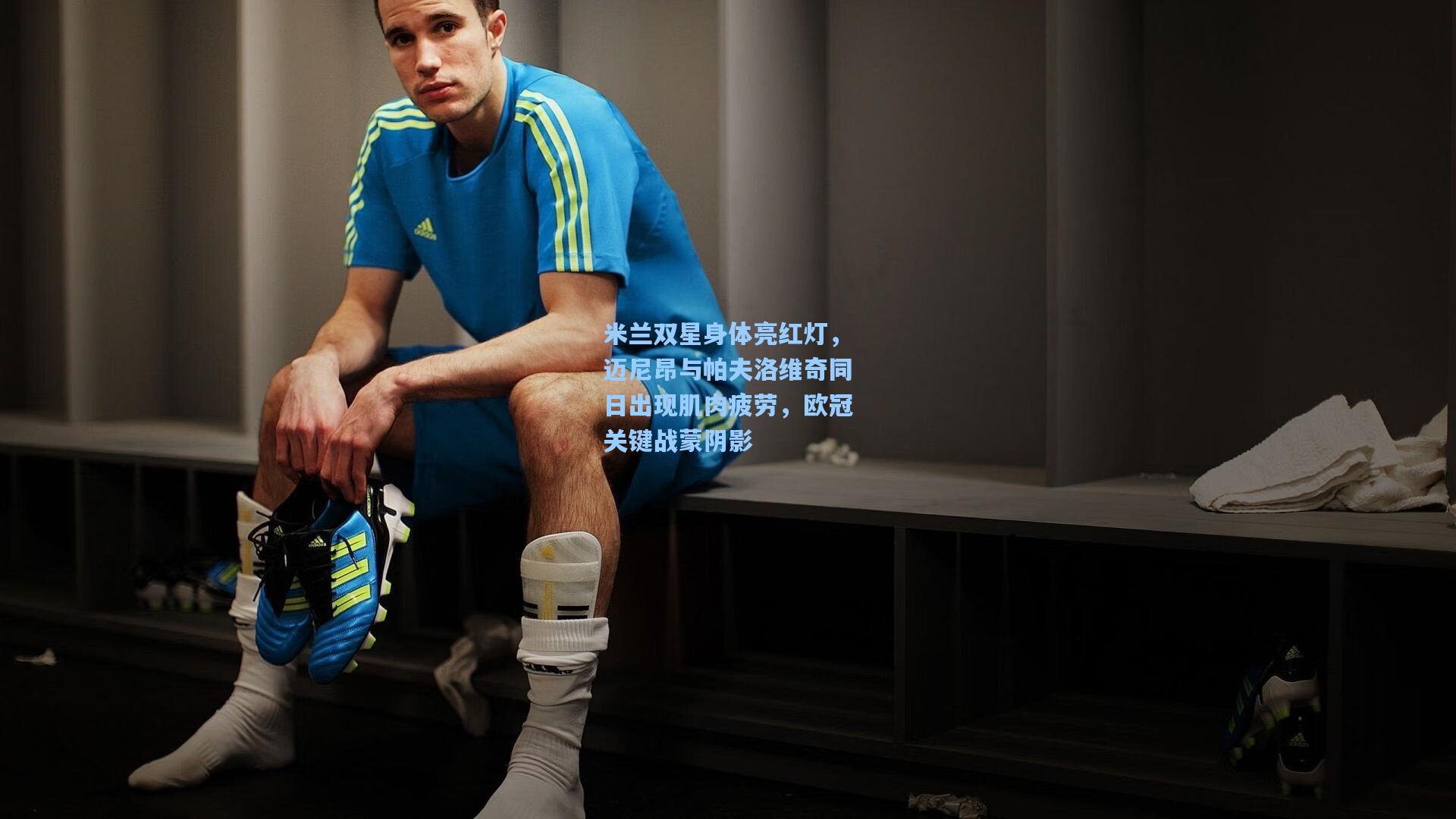 米兰双星身体亮红灯，迈尼昂与帕夫洛维奇同日出现肌肉疲劳，欧冠关键战蒙阴影