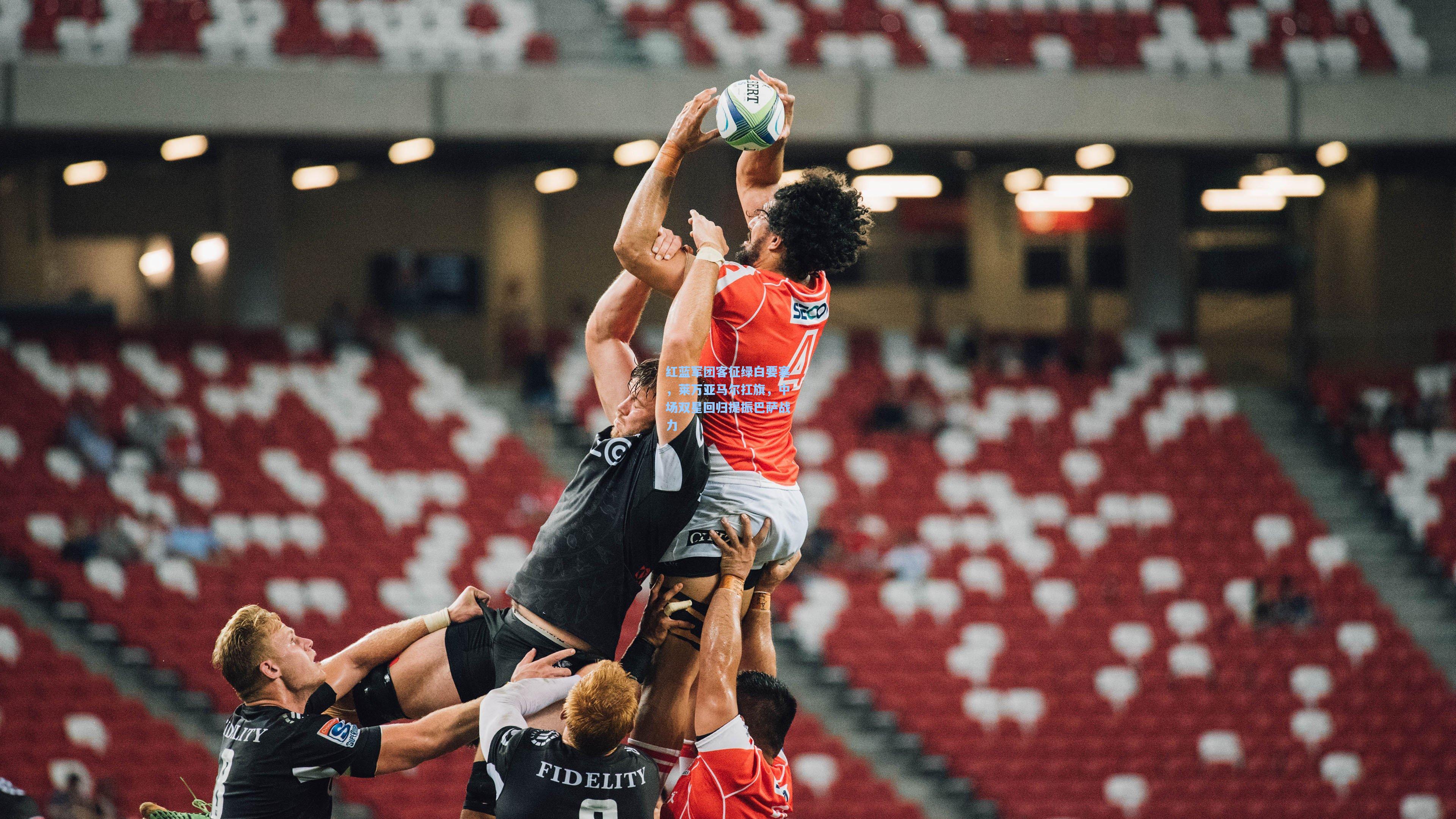 红蓝军团客征绿白要塞,莱万亚马尔扛旗,中场双星回归提振巴萨战力